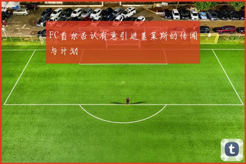 FC首尔否认有意引进基莱斯的传闻与计划