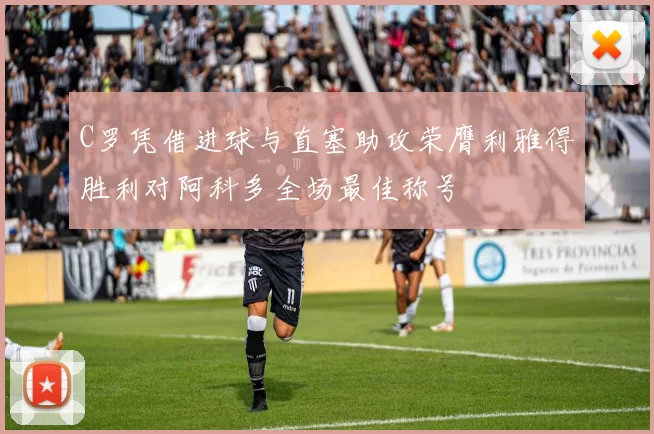 C罗凭借进球与直塞助攻荣膺利雅得胜利对阿科多全场最佳称号