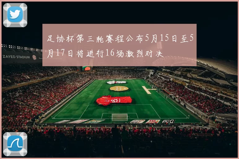 足协杯第三轮赛程公布5月15日至5月17日将进行16场激烈对决