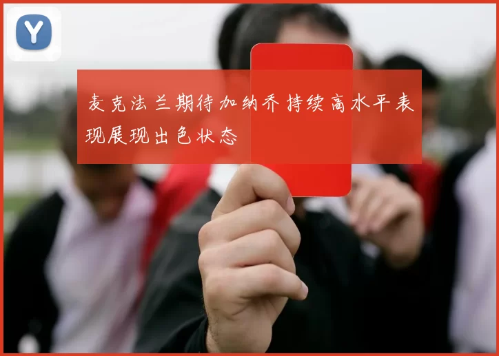 麦克法兰期待加纳乔持续高水平表现展现出色状态