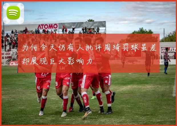 为何今天仍有人批评周琦罚球虽差却展现巨大影响力