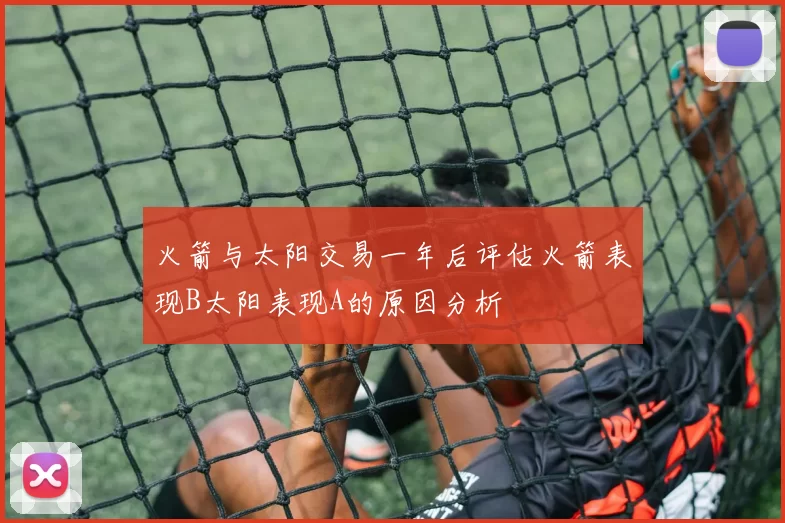 火箭与太阳交易一年后评估火箭表现B太阳表现A的原因分析