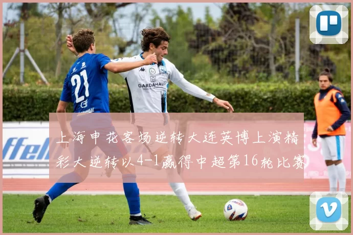 上海申花客场逆转大连英博上演精彩大逆转以4-1赢得中超第16轮比赛