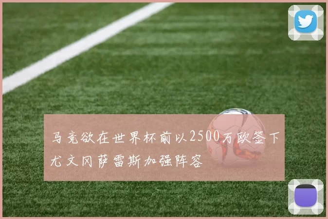 马竞欲在世界杯前以2500万欧签下尤文冈萨雷斯加强阵容