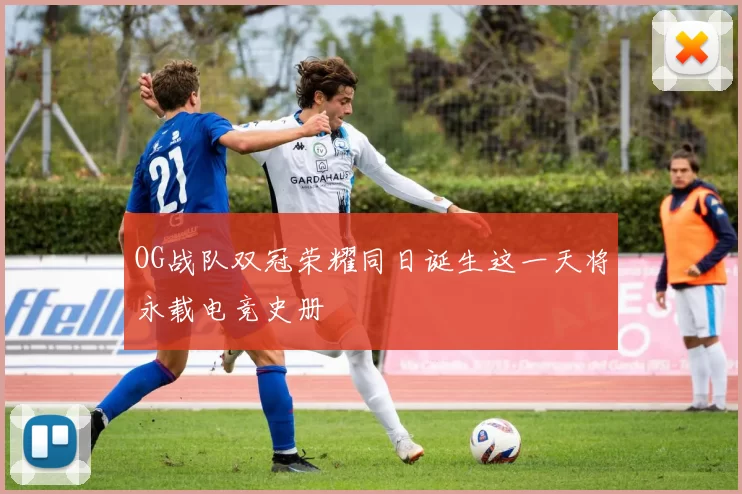 OG战队双冠荣耀同日诞生这一天将永载电竞史册