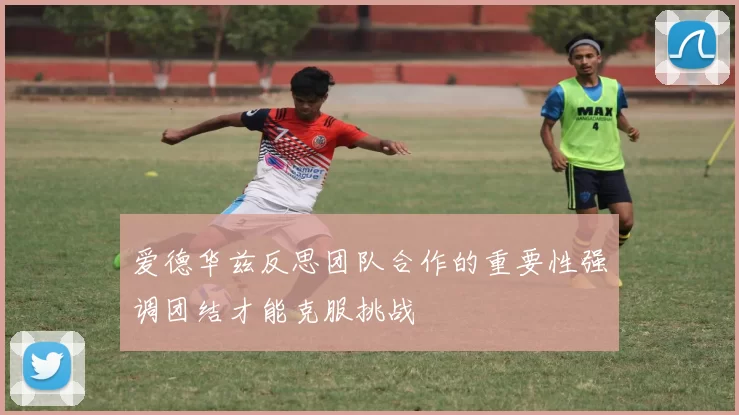 爱德华兹反思团队合作的重要性强调团结才能克服挑战